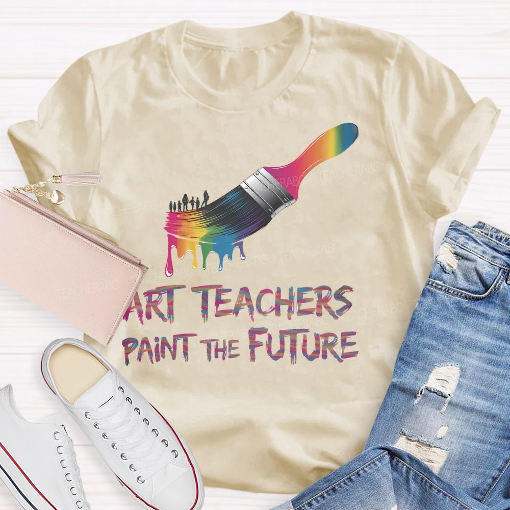 Art Teachers Paint The Future Teacher T-shirt