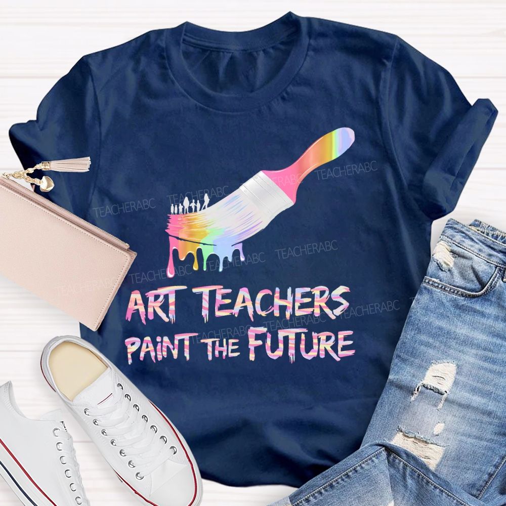 Art Teachers Paint The Future Teacher T-shirt