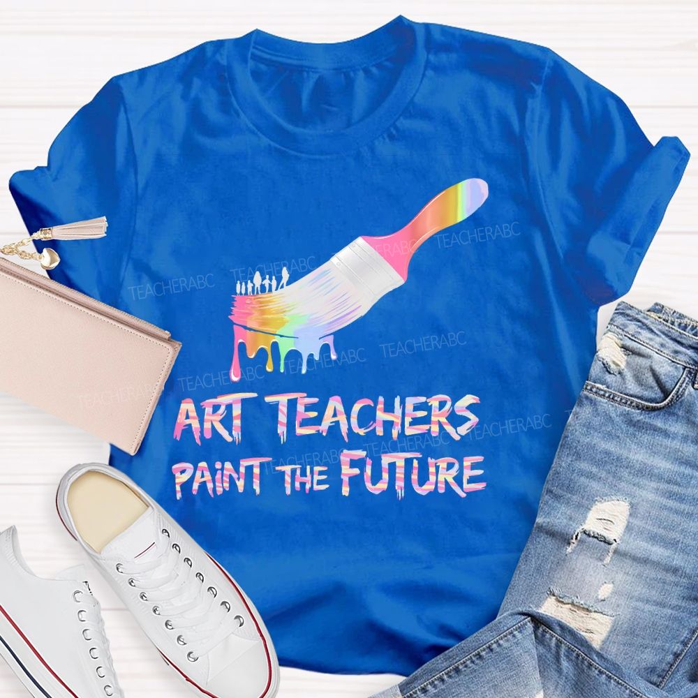 Art Teachers Paint The Future Teacher T-shirt
