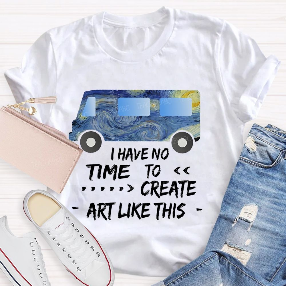 I Have No Time To Create Art Like This Teacher T-shirt