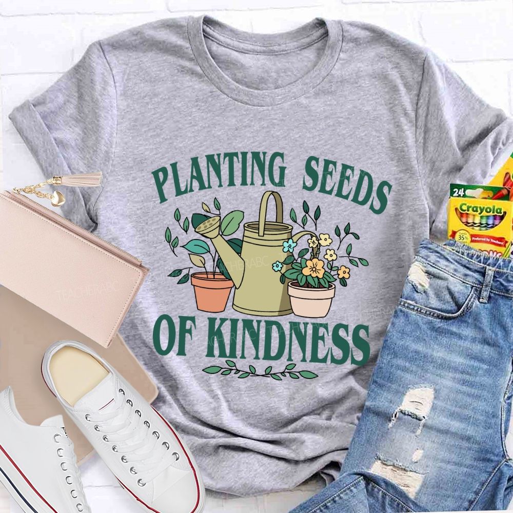 Planting Seeds Of Kindness Teacher T-Shirt