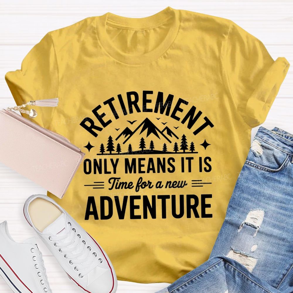Retirement Only Mean It Is Time For A New Adventure Teacher T-Shirt