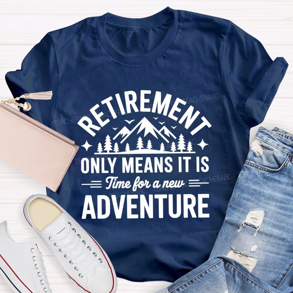 Retirement Only Mean It Is Time For A New Adventure Teacher T-Shirt