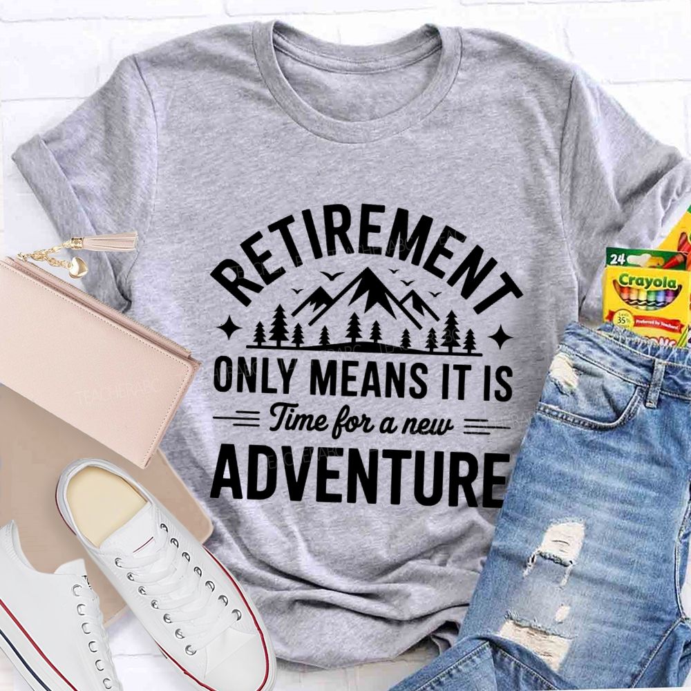 Retirement Only Mean It Is Time For A New Adventure Teacher T-Shirt