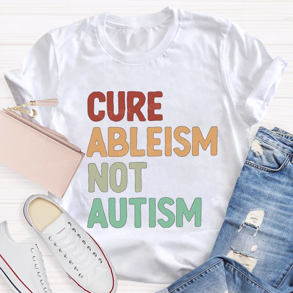 Cure Ableism Not Autism Teacher T-Shirt