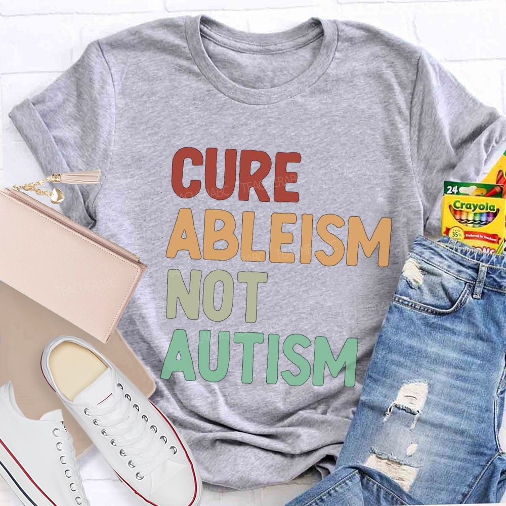 Cure Ableism Not Autism Teacher T-Shirt