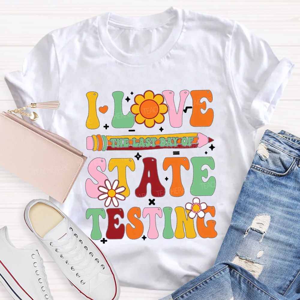 I Love The Last Day Of State Testing Teacher T-shirt