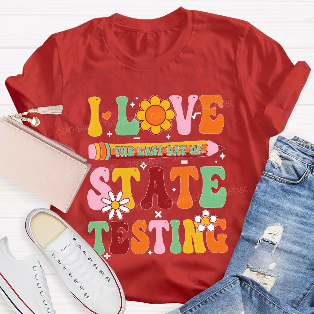 I Love The Last Day Of State Testing Teacher T-shirt