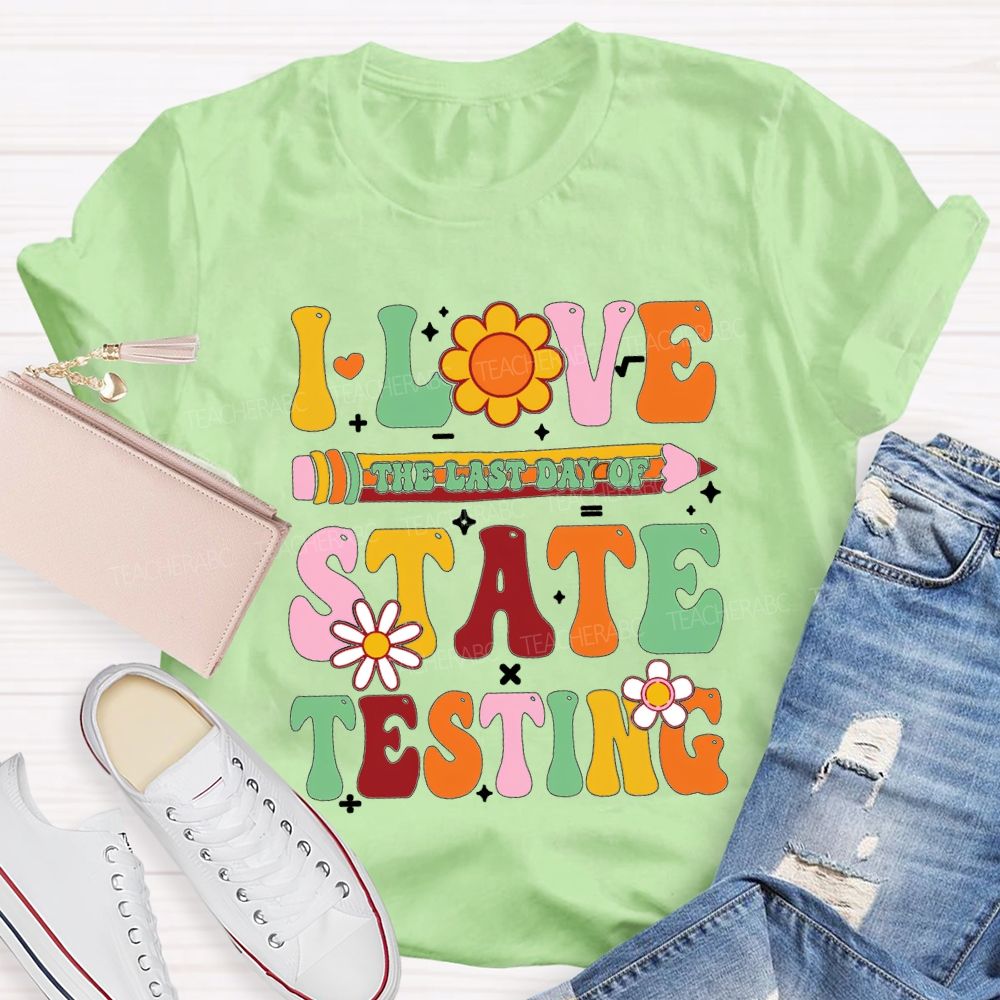 I Love The Last Day Of State Testing Teacher T-shirt