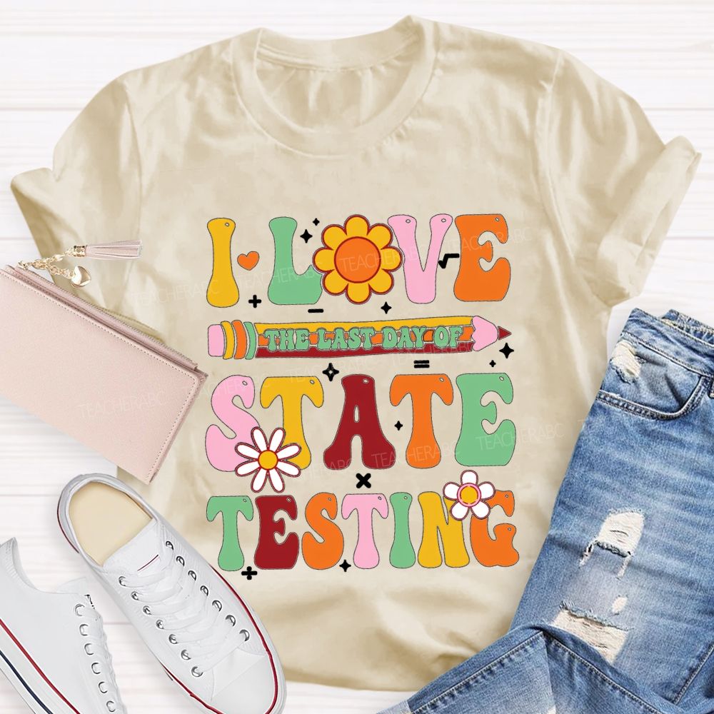 I Love The Last Day Of State Testing Teacher T-shirt