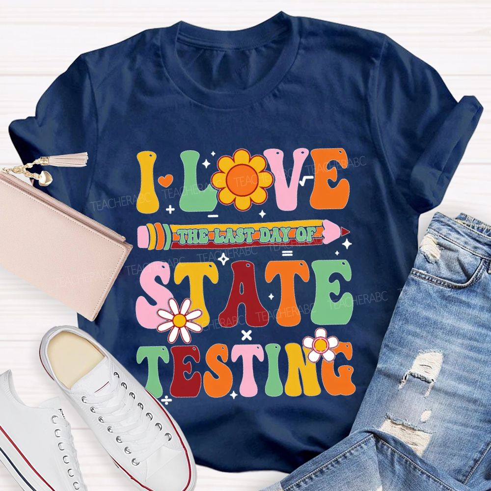 I Love The Last Day Of State Testing Teacher T-shirt