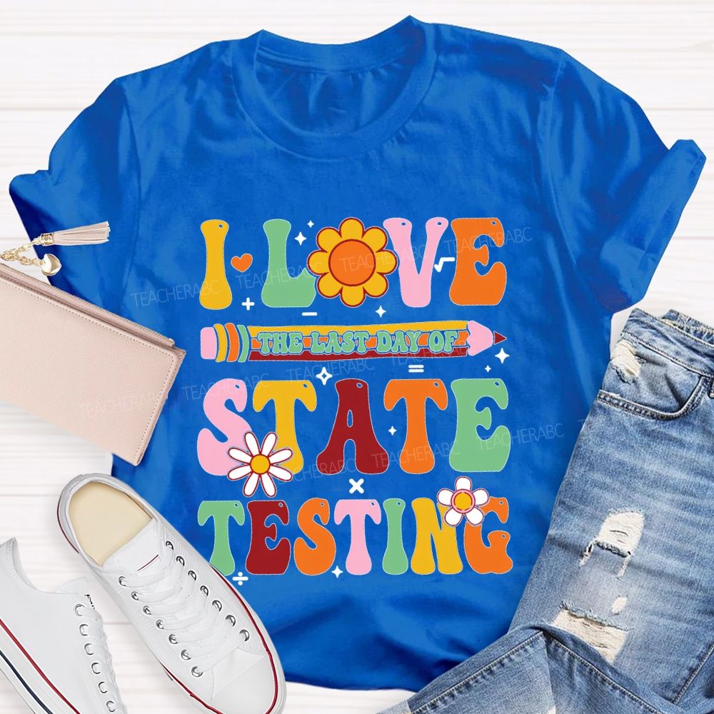 I Love The Last Day Of State Testing Teacher T-shirt