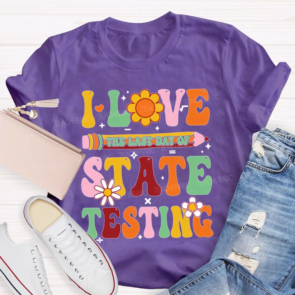 I Love The Last Day Of State Testing Teacher T-shirt