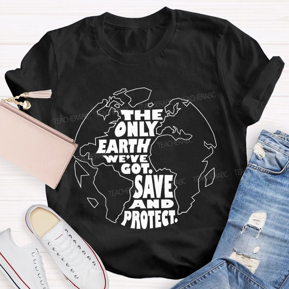The Only Earth We'Re Got Save And Protect Teacher T-shirt