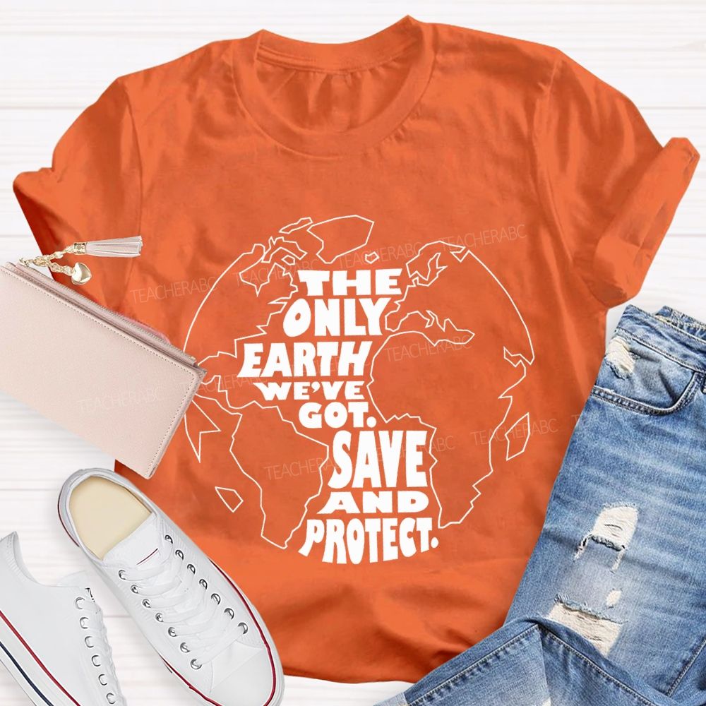 The Only Earth We'Re Got Save And Protect Teacher T-shirt