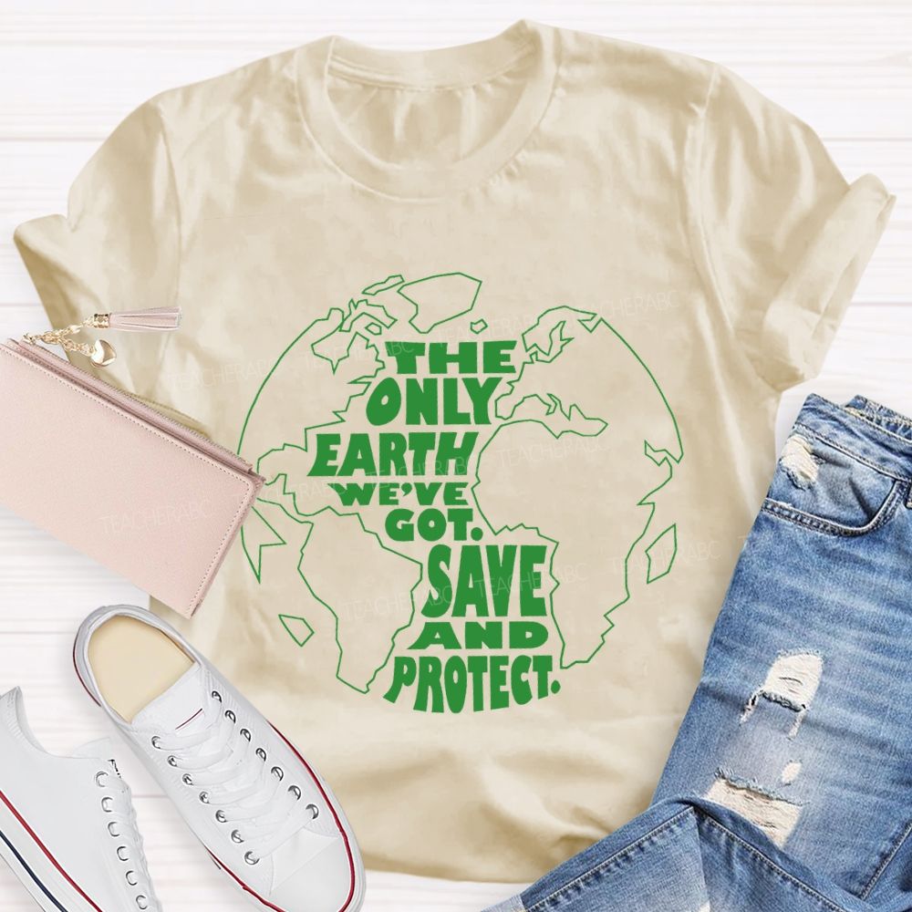 The Only Earth We'Re Got Save And Protect Teacher T-shirt