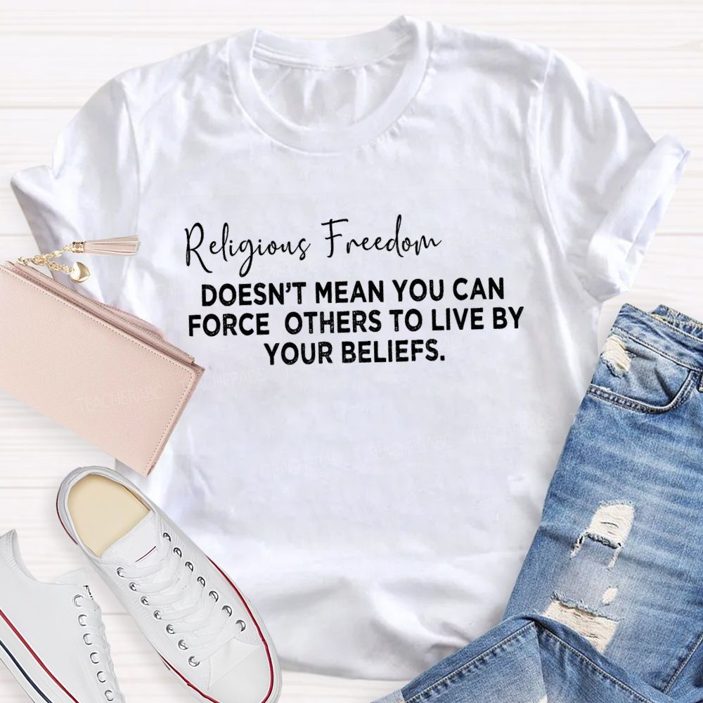 Religious Freedom Doesn't Mean You Can Force Others To Live By Your Beliefs Teacher T-Shirt