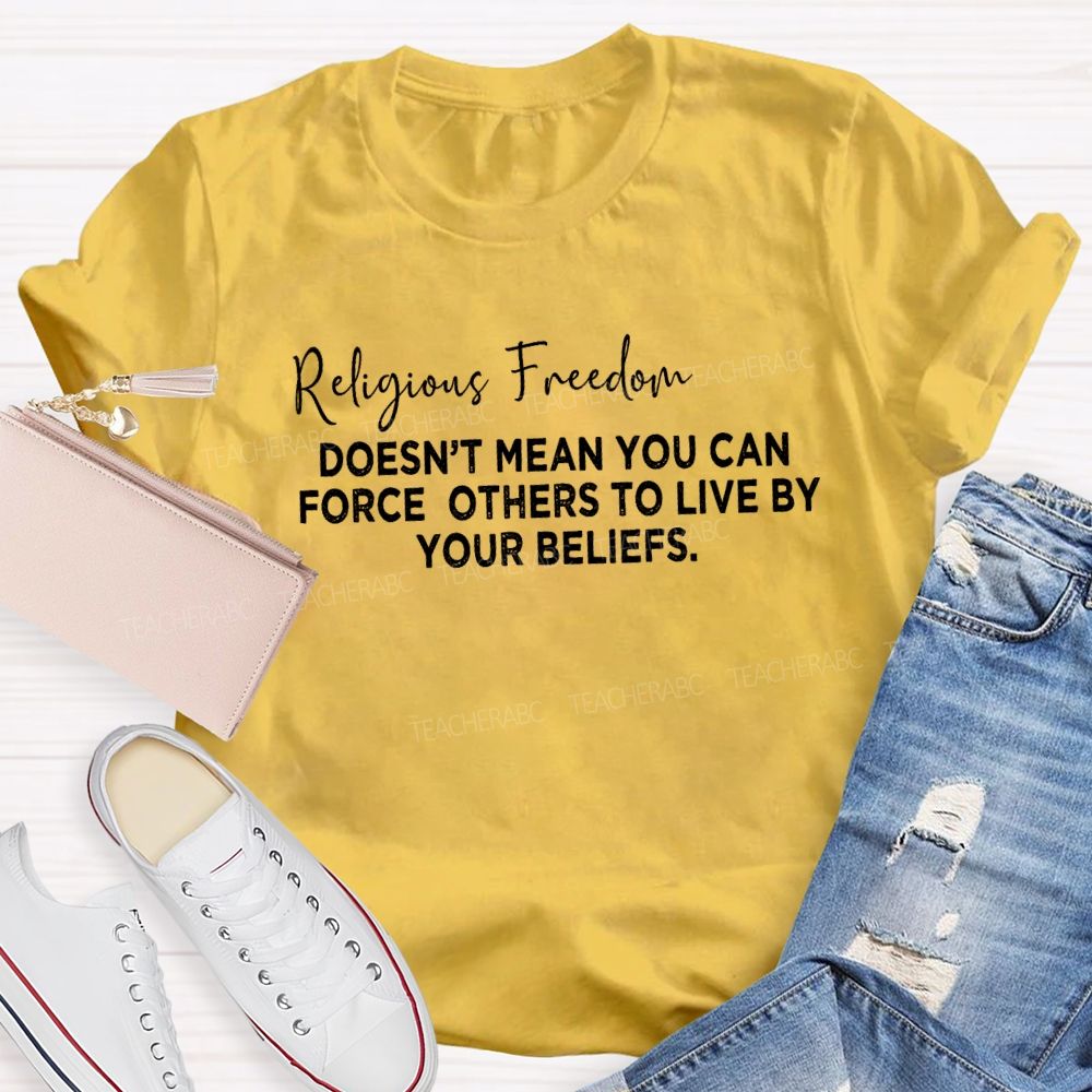 Religious Freedom Doesn't Mean You Can Force Others To Live By Your Beliefs Teacher T-Shirt