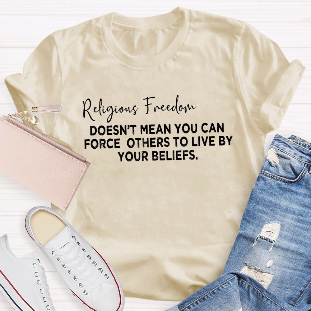 Religious Freedom Doesn't Mean You Can Force Others To Live By Your Beliefs Teacher T-Shirt