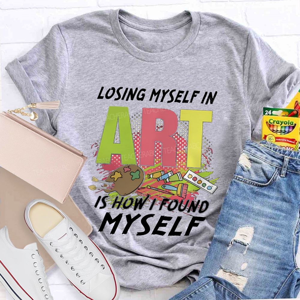 Losing Myself In Art Is How I Found Myself Art Teacher T-shirt