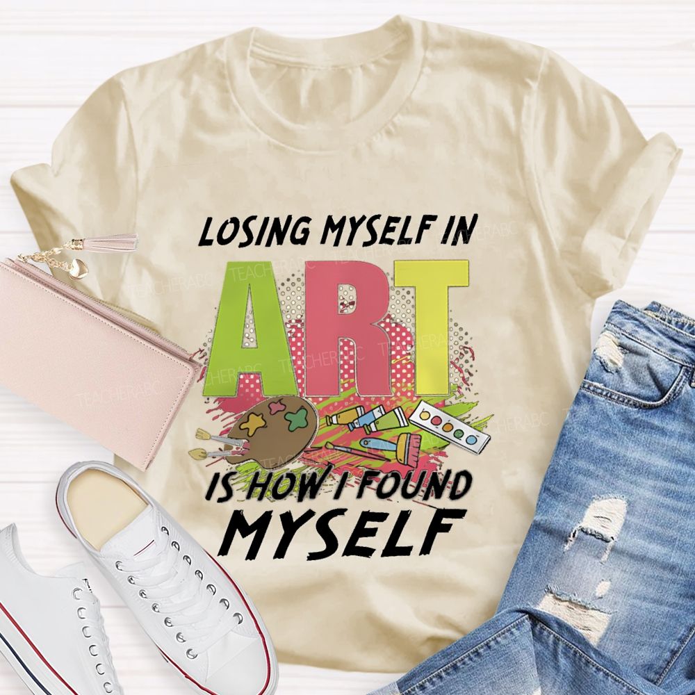 Losing Myself In Art Is How I Found Myself Art Teacher T-shirt