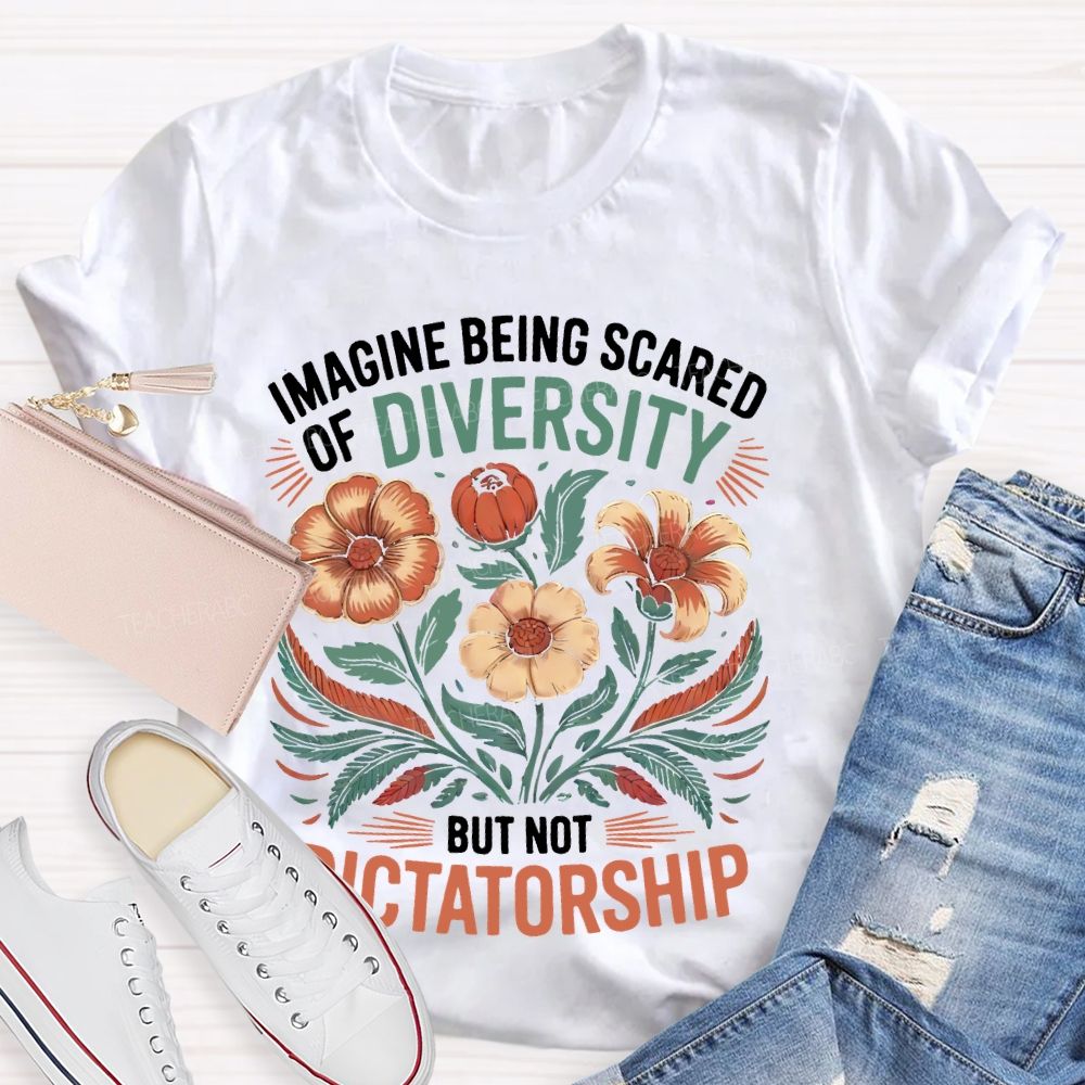 Imagine Being Scared Of Diversity But Not Dictatorship Flowers Teacher T-shirt