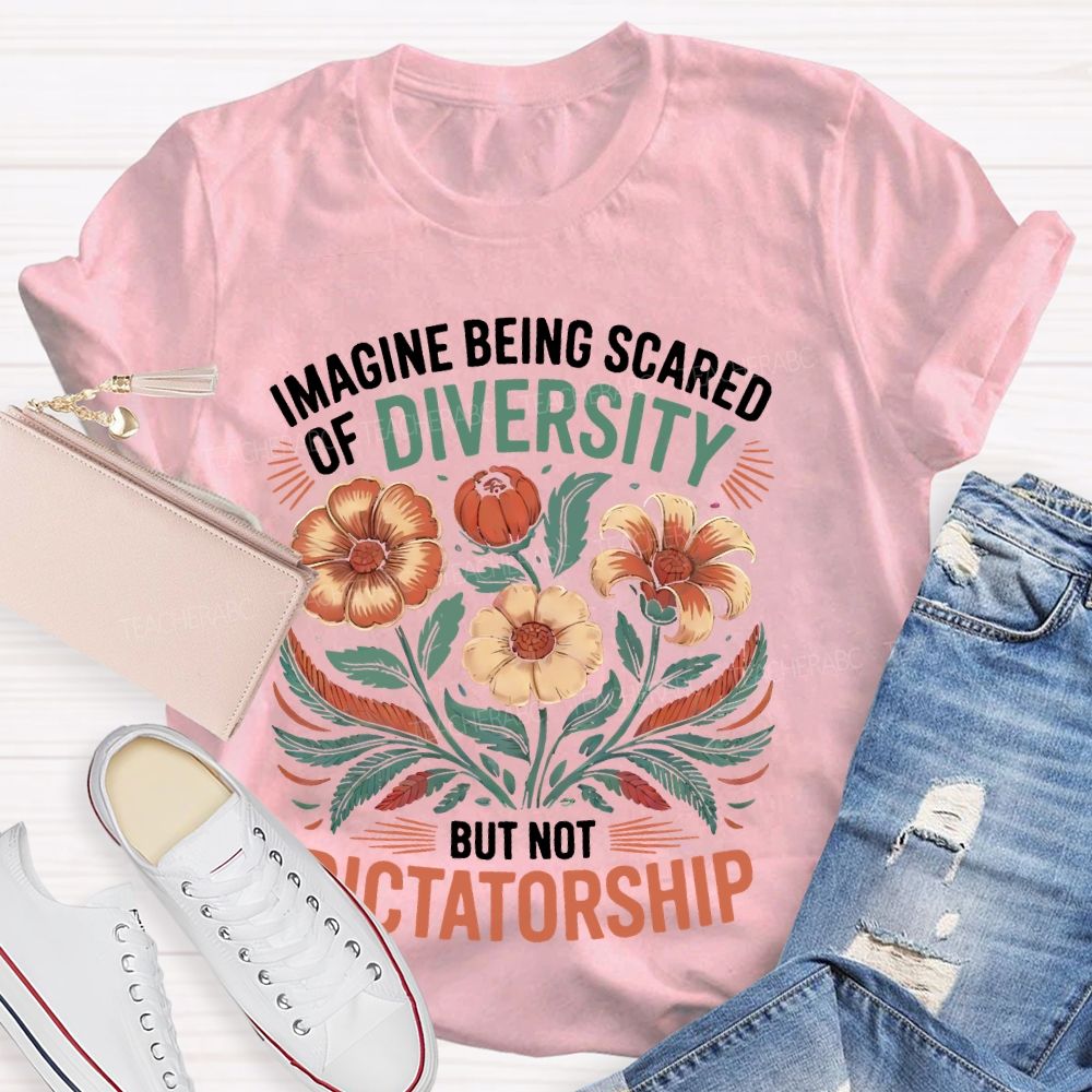 Imagine Being Scared Of Diversity But Not Dictatorship Flowers Teacher T-shirt