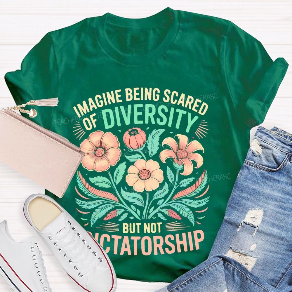Imagine Being Scared Of Diversity But Not Dictatorship Flowers Teacher T-shirt