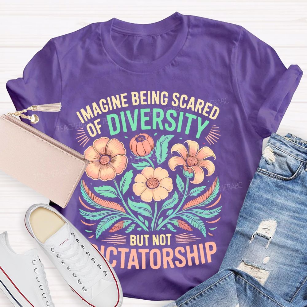 Imagine Being Scared Of Diversity But Not Dictatorship Flowers Teacher T-shirt