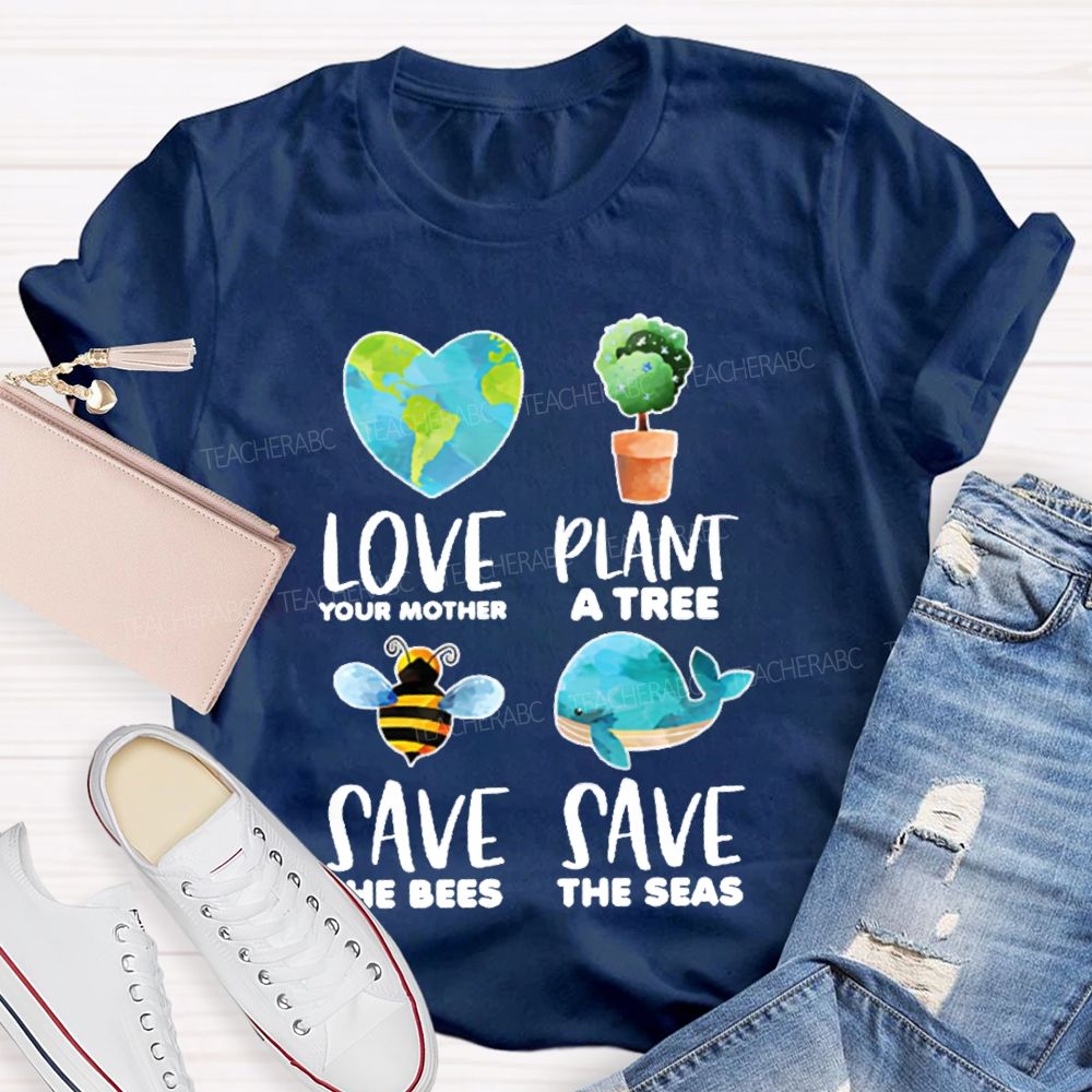 Love Your Mother Plant A Tree Save The Bees Save The Seas Graphic Teacher T-shirt