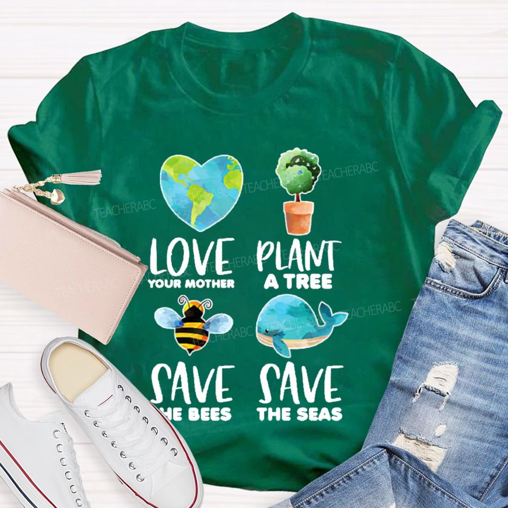 Love Your Mother Plant A Tree Save The Bees Save The Seas Graphic Teacher T-shirt