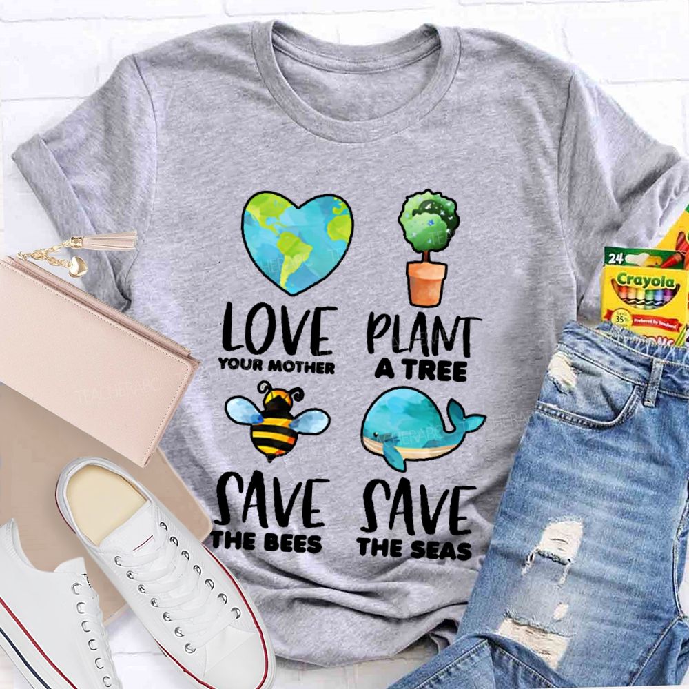 Love Your Mother Plant A Tree Save The Bees Save The Seas Graphic Teacher T-shirt