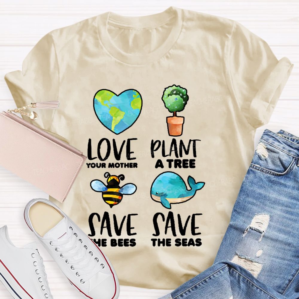 Love Your Mother Plant A Tree Save The Bees Save The Seas Graphic Teacher T-shirt