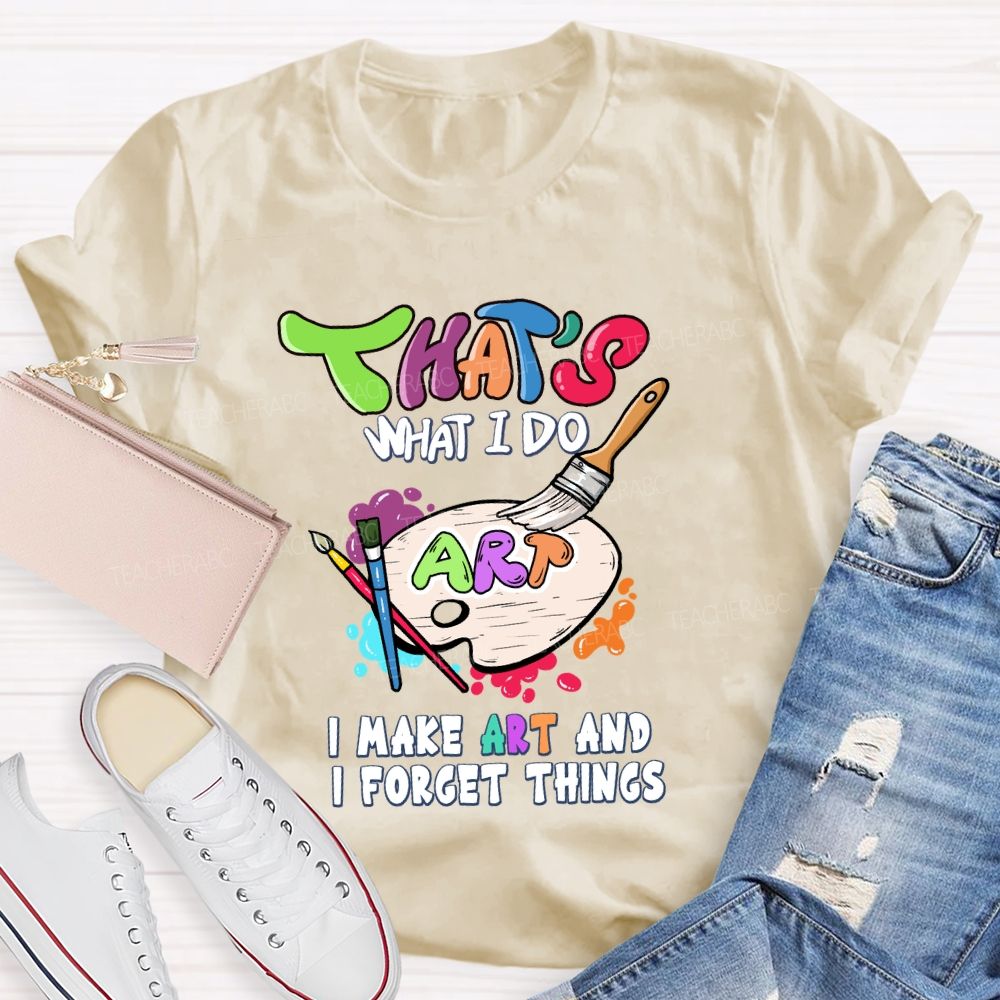 That'S What I Do I Make Art And I Forget Things Art Teacher Palette T-shirt