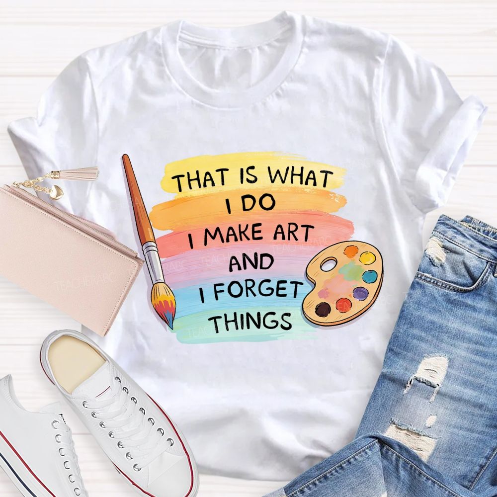That Is What I Do I Make It And I Forget It Art Teacher T-Shirt