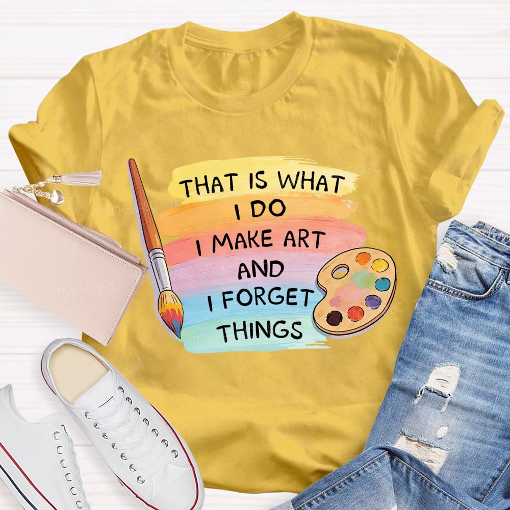 That Is What I Do I Make It And I Forget It Art Teacher T-Shirt