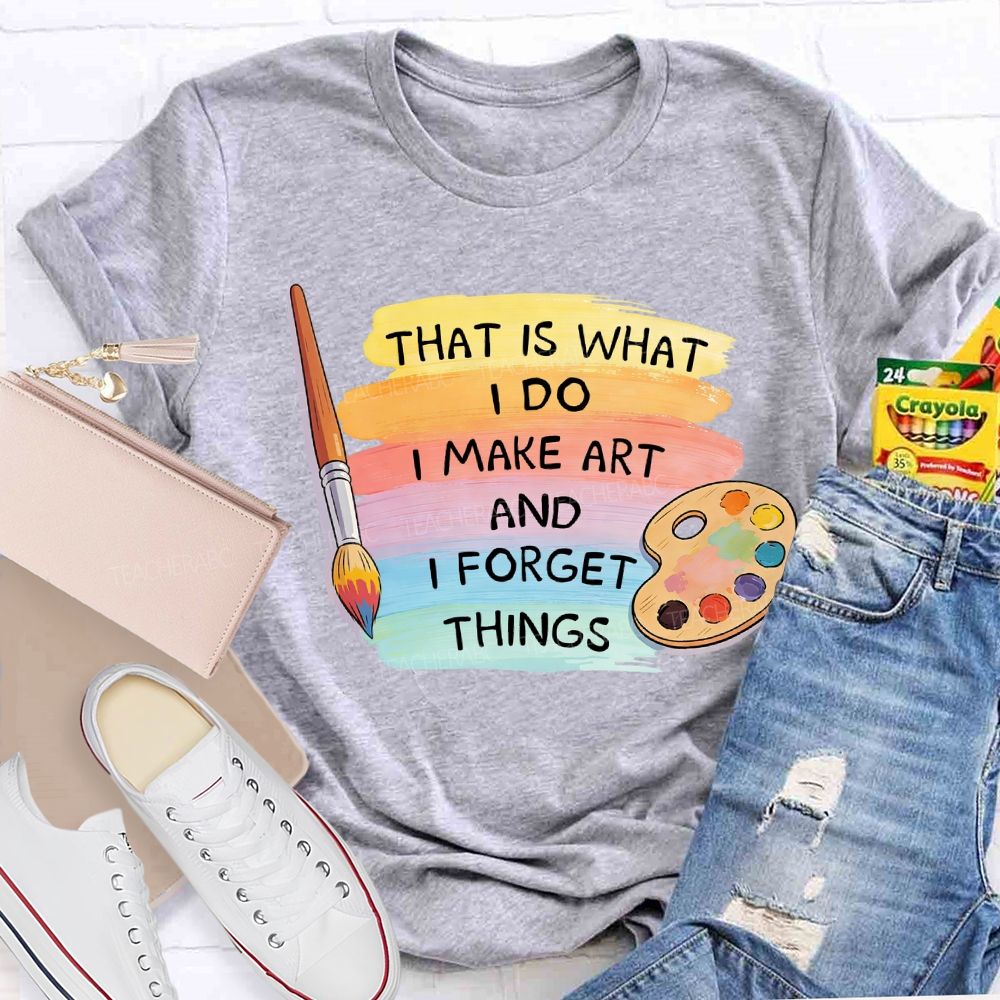 That Is What I Do I Make It And I Forget It Art Teacher T-Shirt