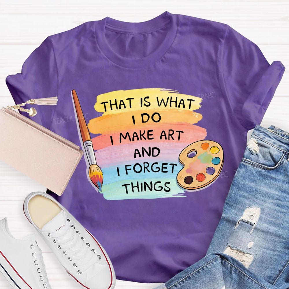 That Is What I Do I Make It And I Forget It Art Teacher T-Shirt