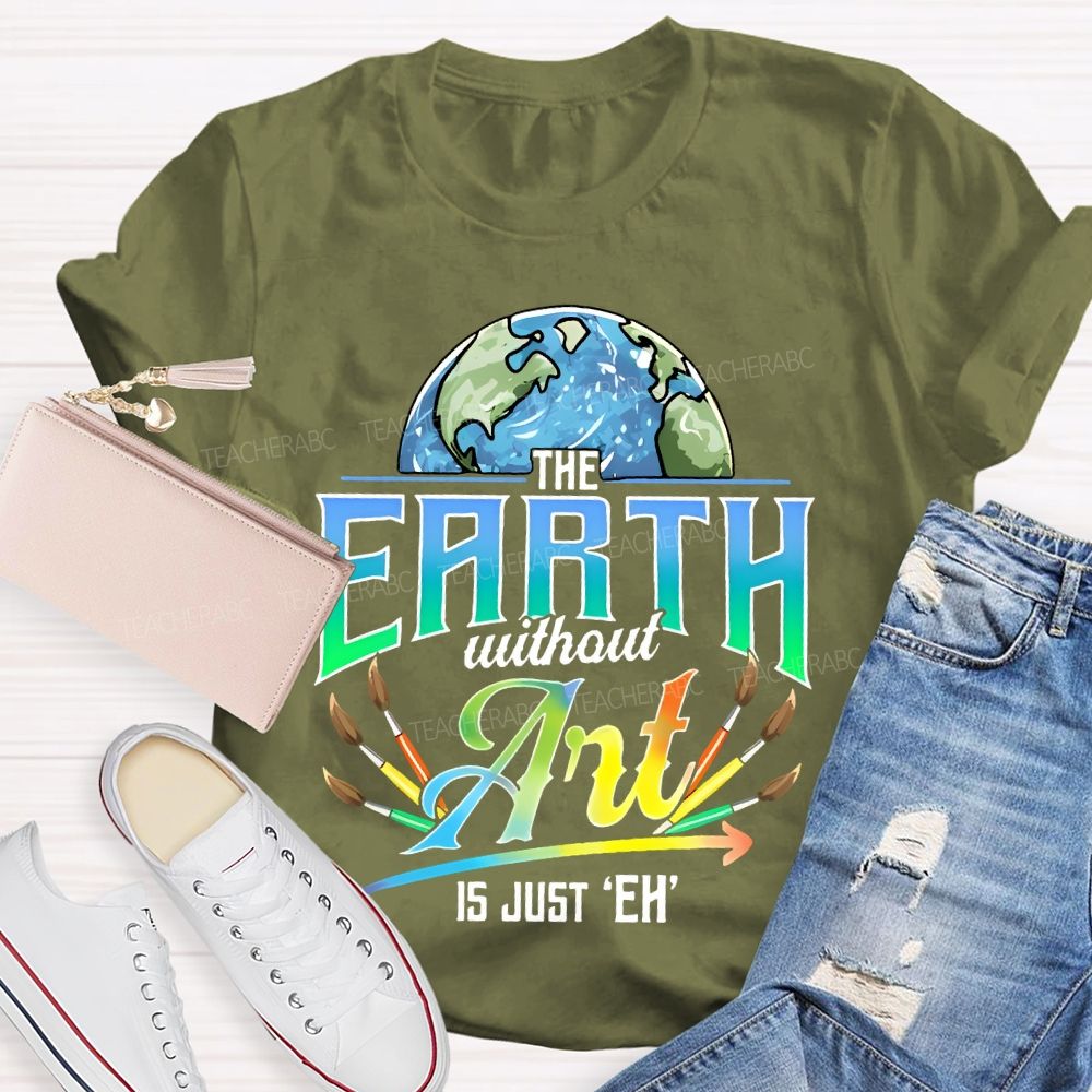 The Earth Without Art Is Just 'Eh' Paintbrush Teacher T-shirt