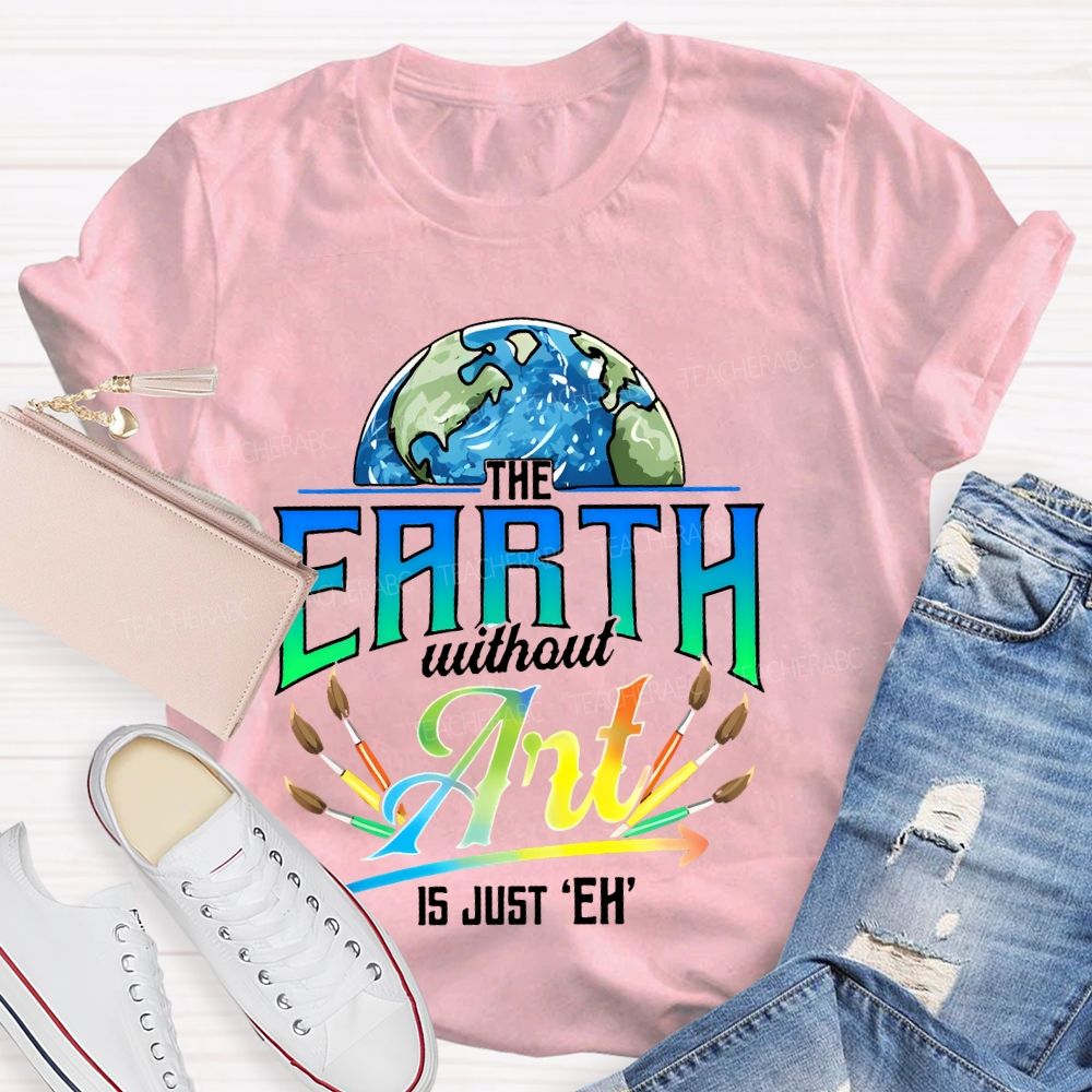 The Earth Without Art Is Just 'Eh' Paintbrush Teacher T-shirt