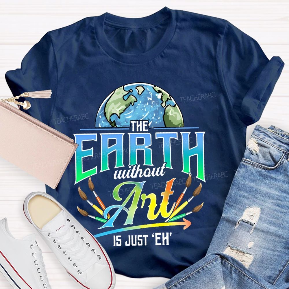 The Earth Without Art Is Just 'Eh' Paintbrush Teacher T-shirt
