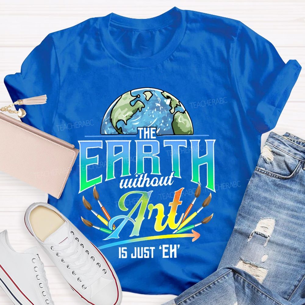 The Earth Without Art Is Just 'Eh' Paintbrush Teacher T-shirt
