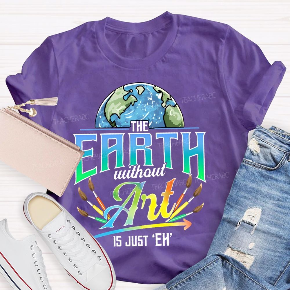 The Earth Without Art Is Just 'Eh' Paintbrush Teacher T-shirt