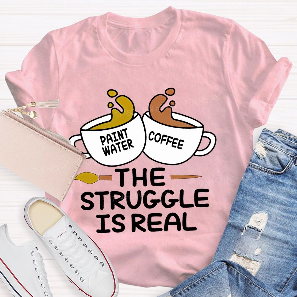 Paint Water Coffee The Struggle Is Real Teacher T-shirt