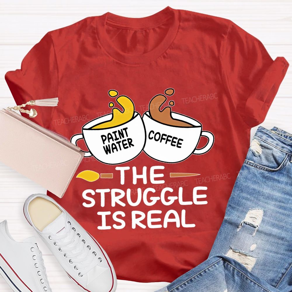 Paint Water Coffee The Struggle Is Real Teacher T-shirt