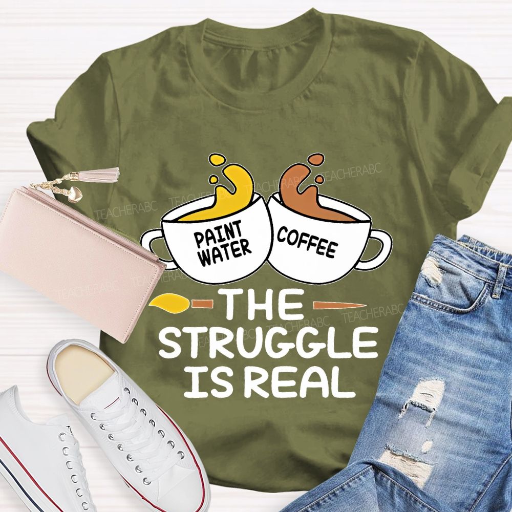 Paint Water Coffee The Struggle Is Real Teacher T-shirt