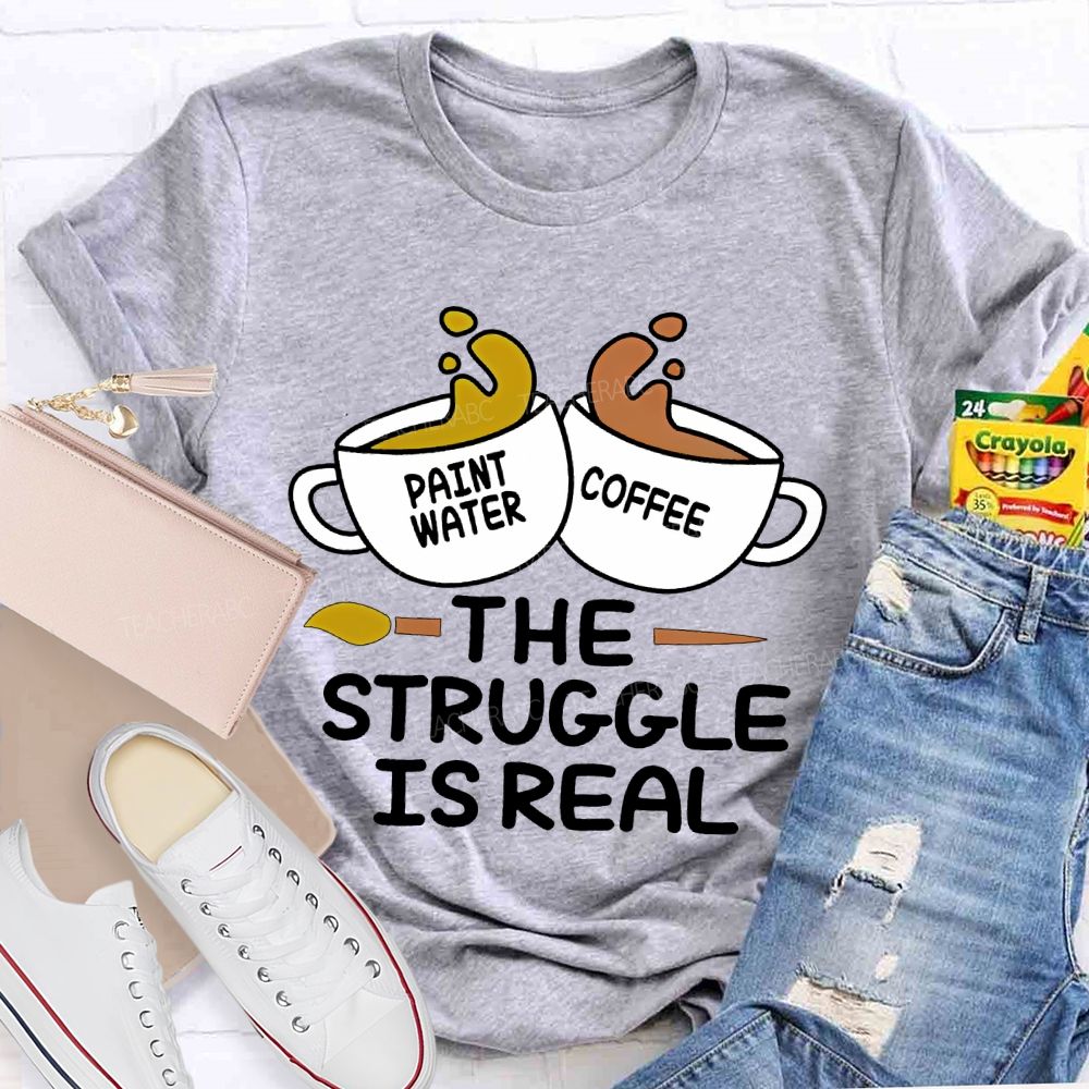 Paint Water Coffee The Struggle Is Real Teacher T-shirt