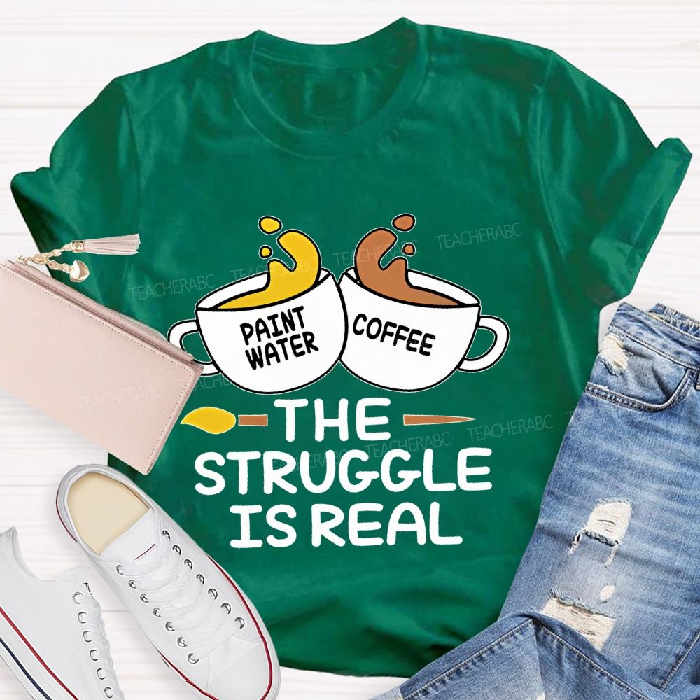 Paint Water Coffee The Struggle Is Real Teacher T-shirt