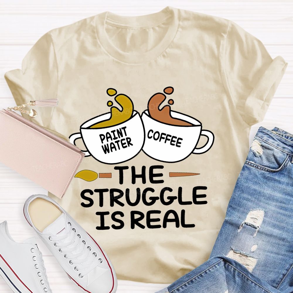 Paint Water Coffee The Struggle Is Real Teacher T-shirt