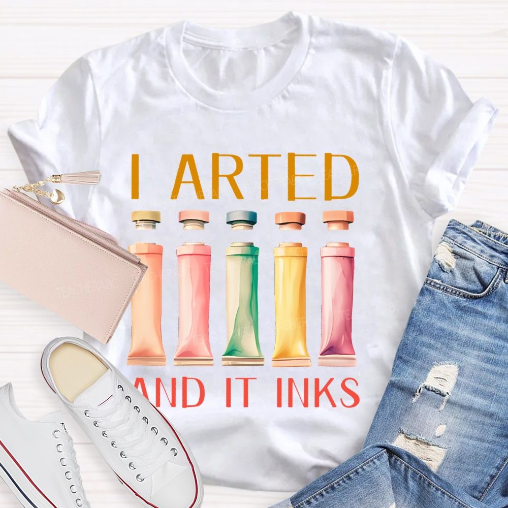 I Arted And It Inks Pigment Teacher T-shirt